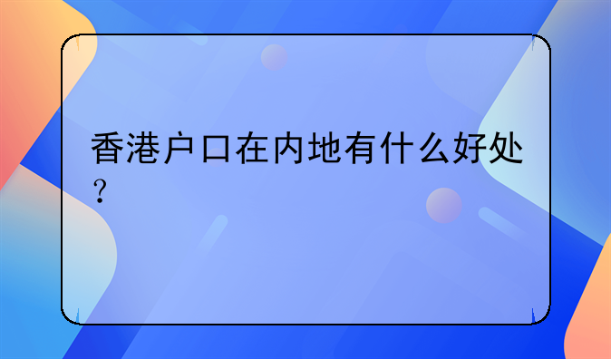 香港户口在内地有什么好处?