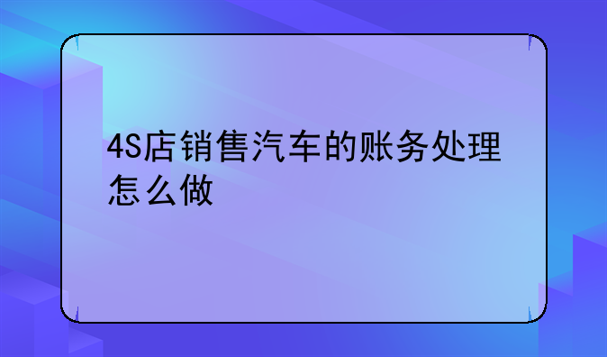 4S店销售汽车的账务处理怎么做