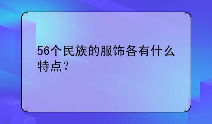 56个民族的服饰各有什么特点？
