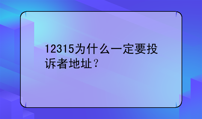 12315为什么一定要投诉者地址？