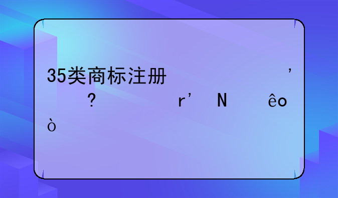 35类商标注册必选小类有哪些？