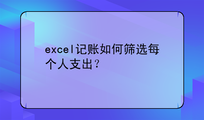 excel记账如何筛选每个人支出?
