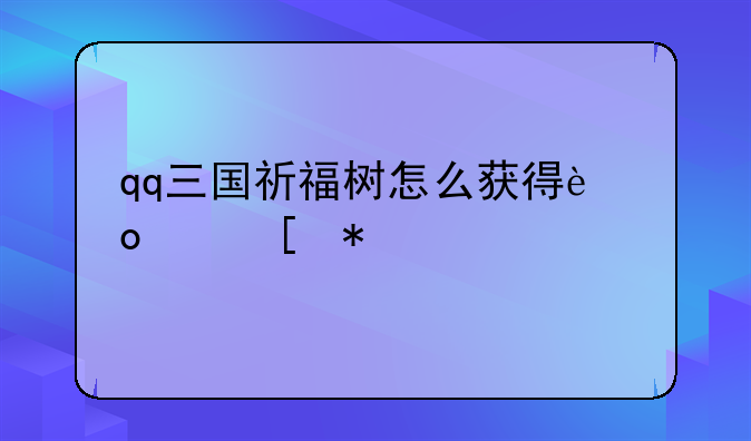 qq三国祈福树怎么获得进度奖励