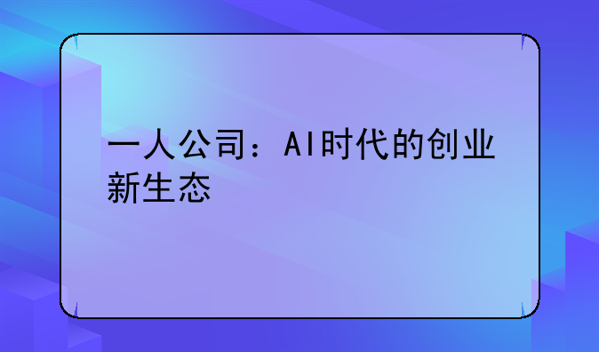 一人公司：AI时代的创业新生态