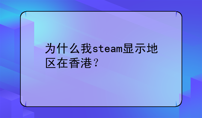 为什么我steam显示地区在香港？