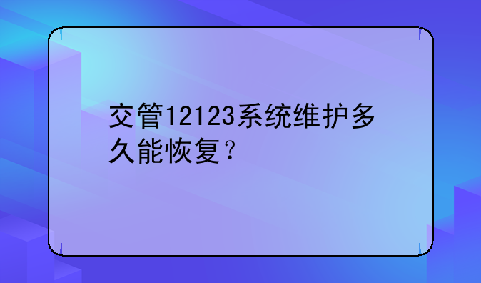 交管12123系统维护多久能恢复？