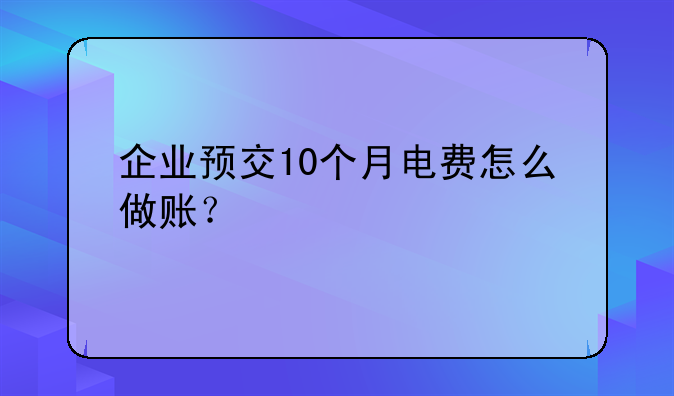 企业预交10个月电费怎么做账？