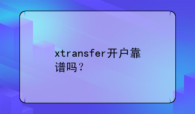 xtransfer开户靠谱吗？