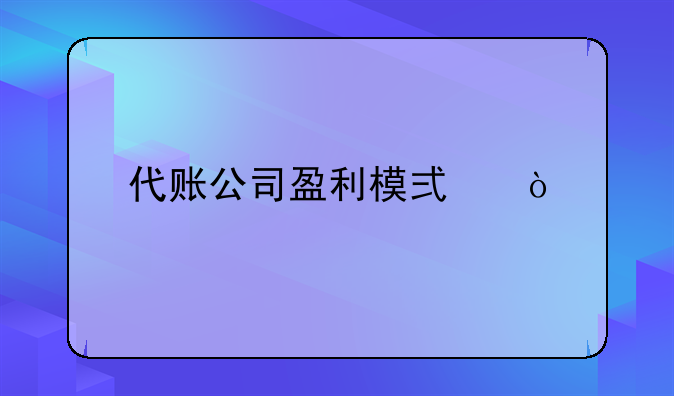 代账公司盈利模式？