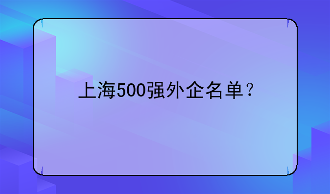 上海500强外企名单？