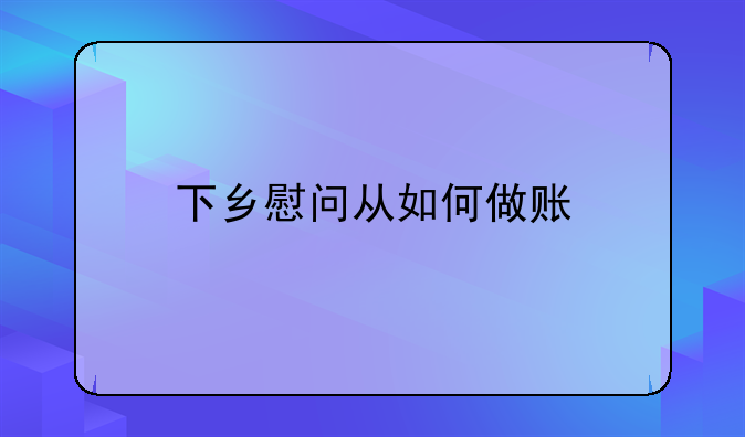 下乡慰问从如何做账