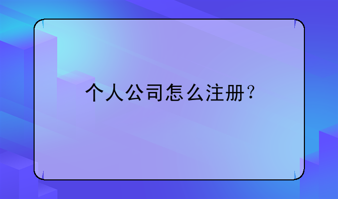 个人公司怎么注册？
