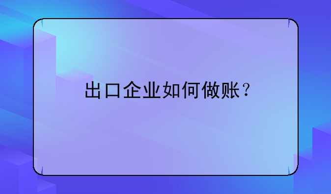 出口企业如何做账？