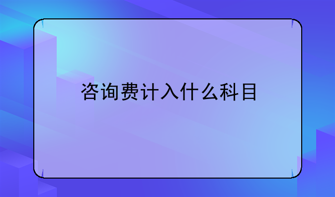 咨询费计入什么科目