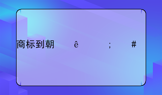 商标到期了怎么续费