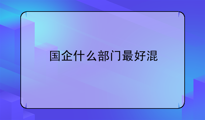 国企什么部门最好混