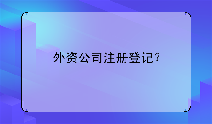 成华区外资公司注册时间