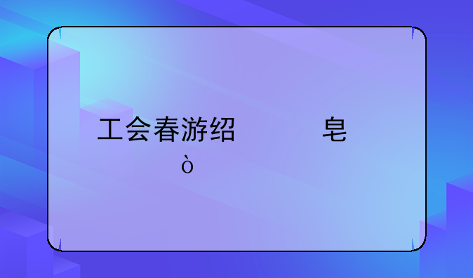 工会春游经费标准？