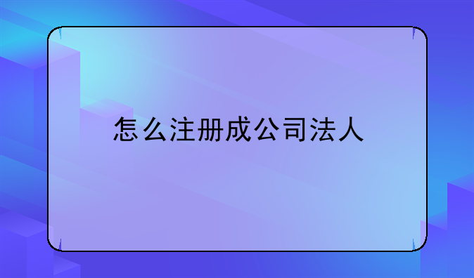 怎么注册成公司法人