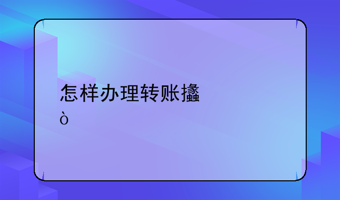 怎样办理转账支票？