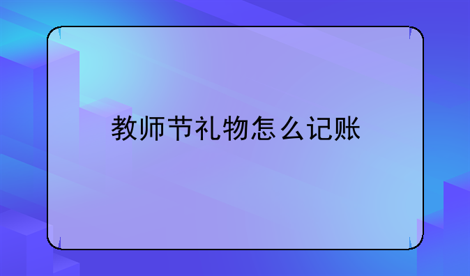 教师节礼物怎么记账