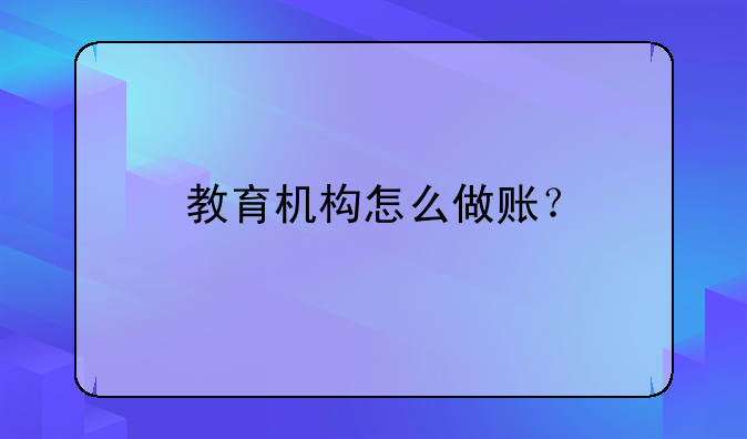 教育机构怎么做账?