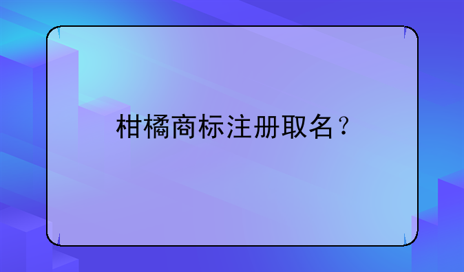 柑橘商标注册取名?