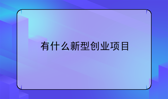 有什么新型创业项目