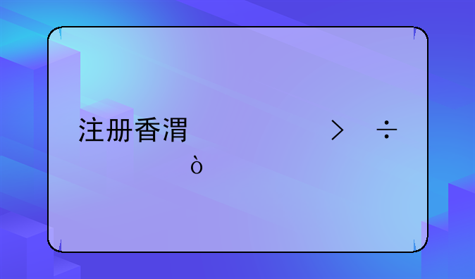 注册香港公司好处？
