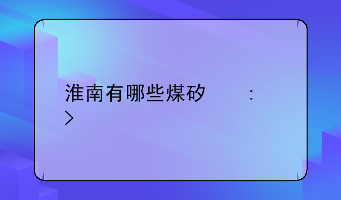 淮南有哪些煤矿历史