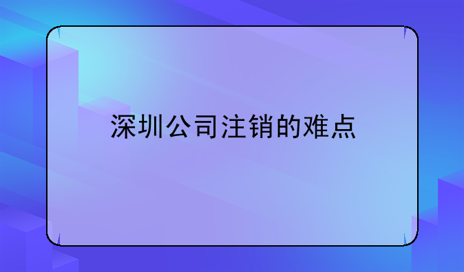 深圳公司注销的难点
