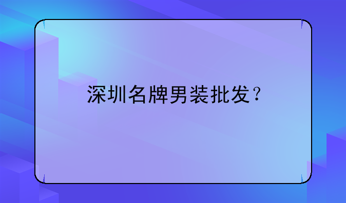 深圳名牌男装批发？