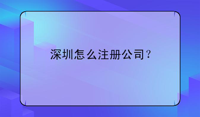 深圳资本有限公司注册__深圳怎么注册公司？