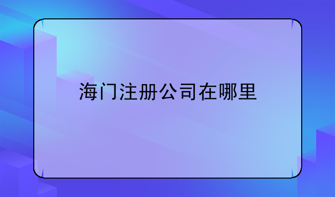 海门注册公司在哪里