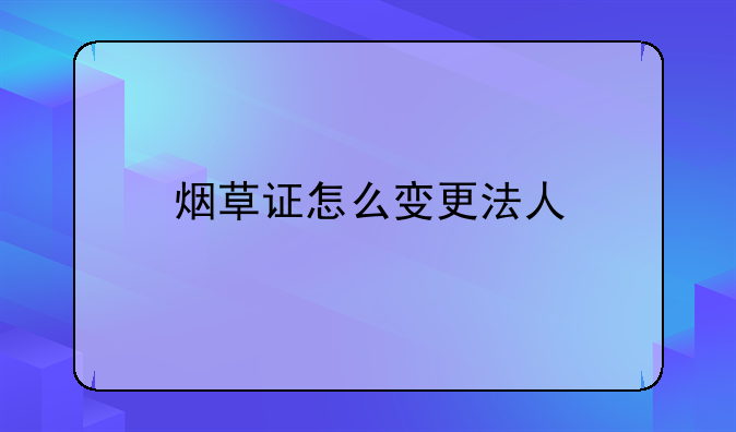 烟草证怎么变更法人