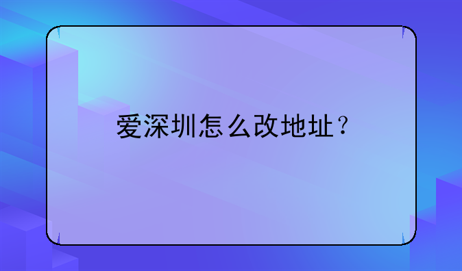 爱深圳怎么改地址？