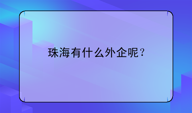 珠海有什么外企呢？