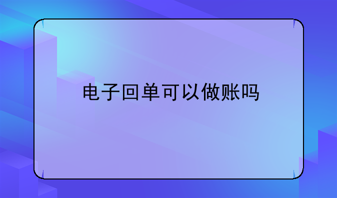 电子回单可以做账吗