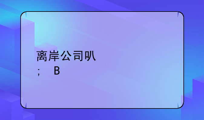离岸公司可以退税吗