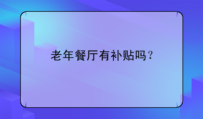 老年餐厅有补贴吗？