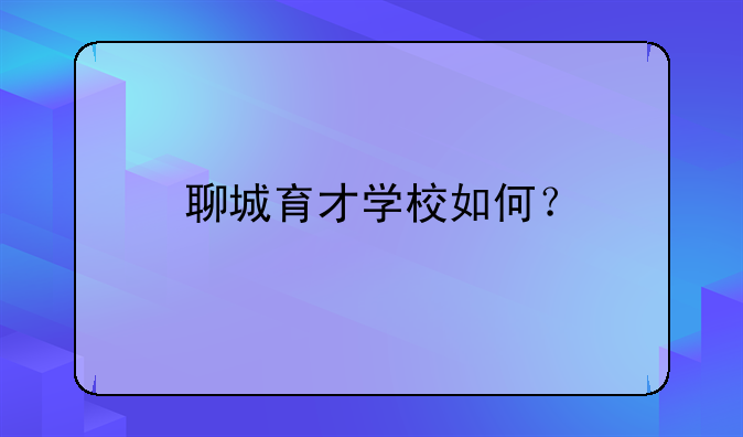 聊城育才学校如何？