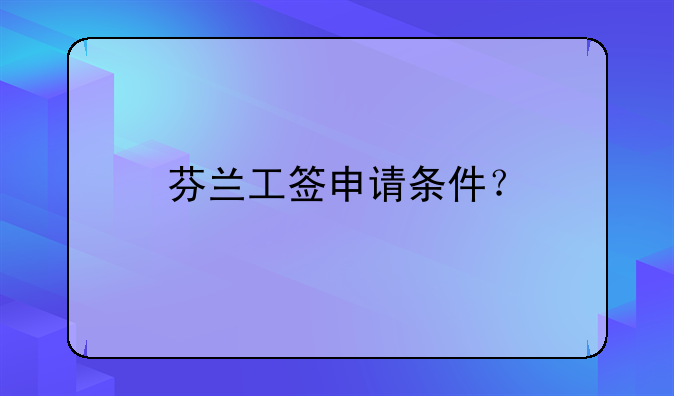 芬兰工签申请条件？