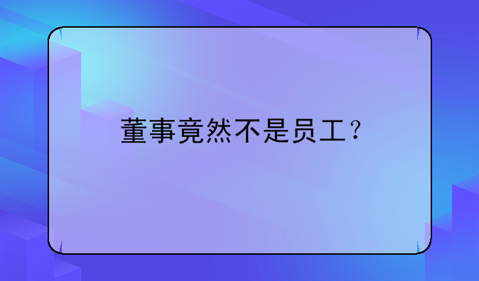 董事竟然不是员工?