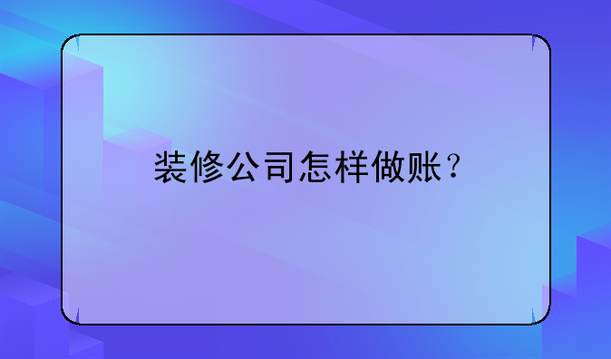 装修公司怎样做账？