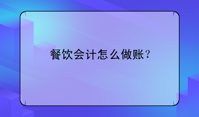 餐饮会计怎么做账？