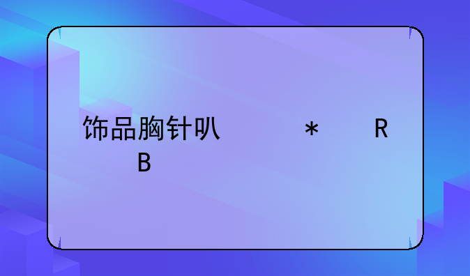 饰品胸针可以报销吗