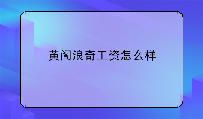 黄阁浪奇工资怎么样