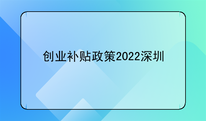 创业补贴政策2022深圳
