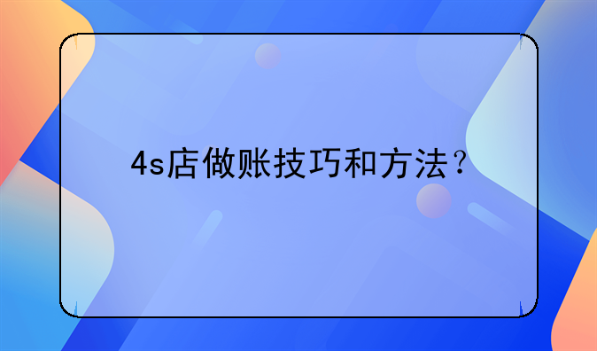 4s店做账技巧和方法？