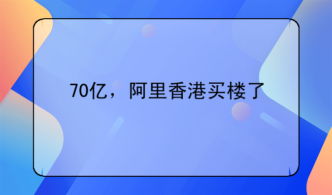 70亿，阿里香港买楼了